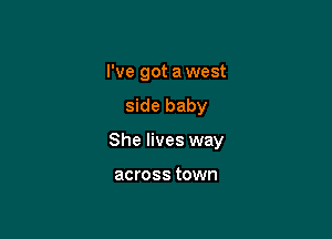 I've got a west

side baby

She lives way

across town