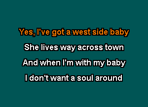 Yes, I've got a west side baby

She lives way across town
And when I'm with my baby

I don't want a soul around