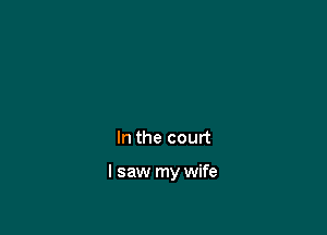 In the court

I saw my wife