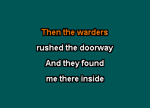 Then the warders

rushed the doorway

And they found

me there inside