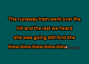 The runaway train went over the

hill and the last we heard

she was going still And she

blew-blew blew-blew-blew ...........