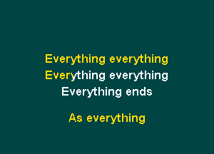 Everything everything
Everything everything

Everything ends

As everything