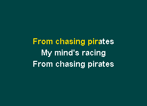 From chasing pirates

My mind's racing
From chasing pirates