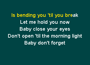 Is bending you 'til you break
Let me hold you now
Baby close your eyes

Don't open 'til the morning light
Baby don't forget