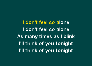 I don't feel so alone
I don't feel so alone

As many times as I blink
I'll think of you tonight
I'll think of you tonight