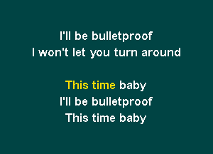 I'll be bulletproof
I won't let you turn around

This time baby
I'll be bulletproof
This time baby