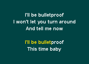 I'll be bulletproof
I won't let you turn around
And tell me now

I'll be bulletproof
This time baby