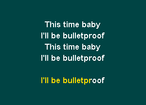 This time baby
I'll be bulletproof
This time baby

I'll be bulletproof

I'll be bulletproof