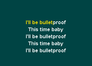 I'll be bulletproof
This time baby

I'll be bulletproof
This time baby
I'll be bulletproof