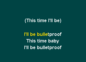 (This time I'll be)

I'll be bulletproof
This time baby
I'll be bulletproof