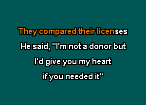 They compared their licenses

He said, I'm not a donor but

I'd give you my heart

ifyou needed it