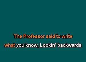 The Professor said to write

what you know. Lookin' backwards