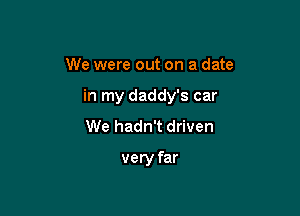 We were out on a date

in my daddy's car

We hadn't driven

very far