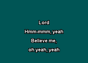 Lord

Hmm-mmm, yeah

Believe me,

oh yeah, yeah