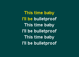 This time baby
I'll be bulletproof
This time baby

I'll be bulletproof
This time baby
I'll be bulletproof