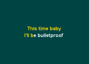 This time baby

I'll be bulletproof