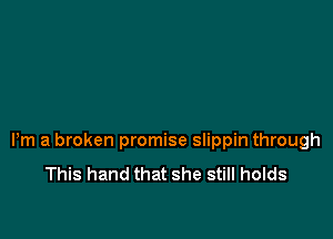 Pm a broken promise slippin through
This hand that she still holds