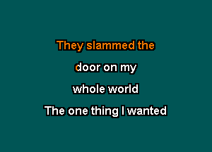 They slammed the
door on my

whole world

The one thing I wanted