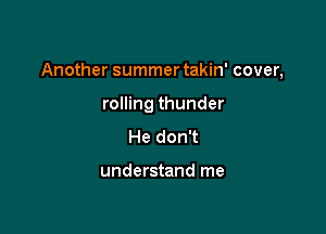 Another summer takin' cover,

rolling thunder
He don't

understand me