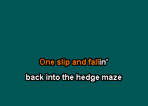 One slip and fallin'

back into the hedge maze