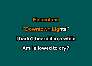 He sent me
Downtown Lights

I hadn't heard it in a while

Am I allowed to cry?