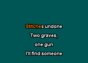 Stitches undone

Two graves,

one gun

I'll fund someone