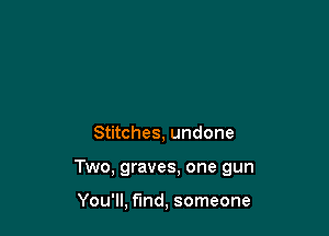 Stitches, undone

Two, graves, one gun

You'll, find, someone