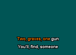 Two, graves, one gun

You'll, find, someone