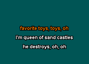 favorite toys, toys, oh

I'm queen of sand castles

he destroys. oh, oh