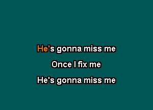 He's gonna miss me

Once I fix me

He's gonna miss me