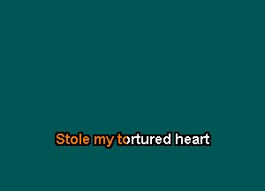 Stole my tortured heart