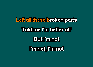 Left all these broken parts

Told me I'm better off
But I'm not

I'm not, I'm not