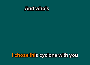 one where you come undone

lchose this cyclone with you