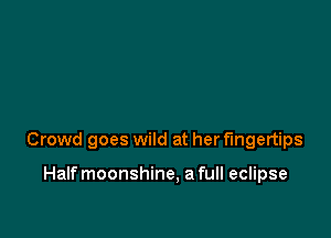 Crowd goes wild at her fingertips

Halfmoonshine, a full eclipse