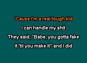 'Cause I'm a real tough kid

I can handle my shit

They said, Babe, you gotta fake

it 'til you make it and I did