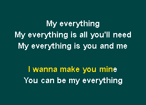 My everything
My everything is all you'll need
My everything is you and me

lwanna make you mine
You can be my everything