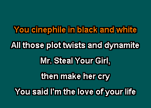 You cinephile in black and white
All those plot twists and dynamite
Mr. Steal Your Girl,
then make her cry

You said I'm the love ofyour life