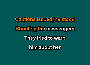 Cautions issued, he stood

Shooting the messengers

They tried to warn

him about her