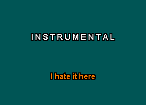 INSTRUMENTAL

I hate it here