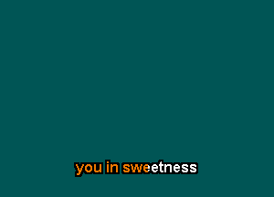 you in sweetness