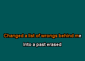 Changed 3 list ofwrongs behind me

Into a past erased