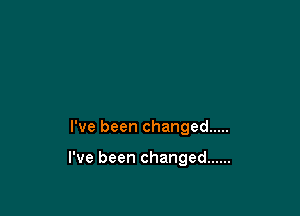 Pvebeenchanged .....

Pvebeenchanged ......