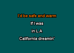 I'd be safe and warm
If I was
in LA

California dreamin'