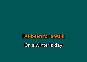 I've been for a walk

On a winter's day