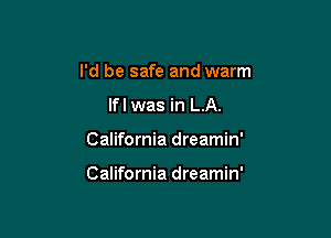 I'd be safe and warm
lfl was in LA.

California dreamin'

California dreamin'