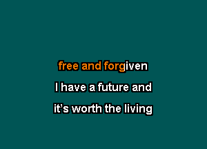 free and forgiven

l have a future and

it's worth the living