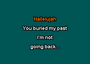 Hallelujah

You buried my past

I'm not

going back...