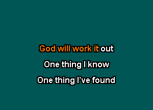 God will work it out

One thing I know

One thing We found