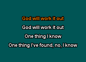 God will work it out
God will work it out

One thing I know

One thing I've found, no, I know