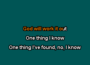 God will work it out

One thing I know

One thing I've found, no, I know